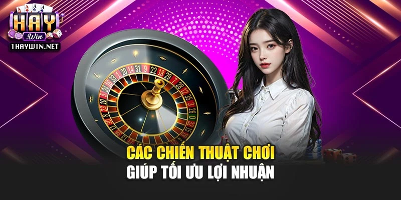 Các chiến thuật chơi giúp tối ưu lợi nhuận