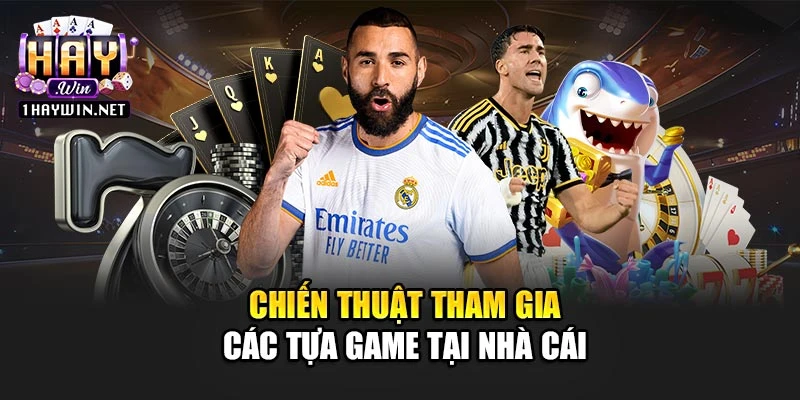 Chiến thuật tham gia các tựa game tại nhà cái