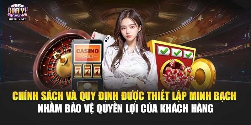Chính sách và quy định được thiết lập minh bạch nhằm bảo vệ quyền lợi của khách hàng