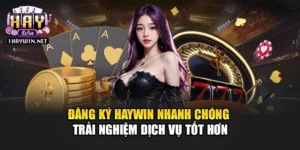 Đăng Ký Haywin Nhanh Chóng Trải Nghiệm Dịch Vụ Tốt Hơn