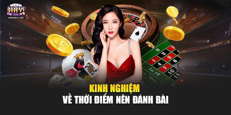 Kinh nghiệm về thời điểm nên đánh bài