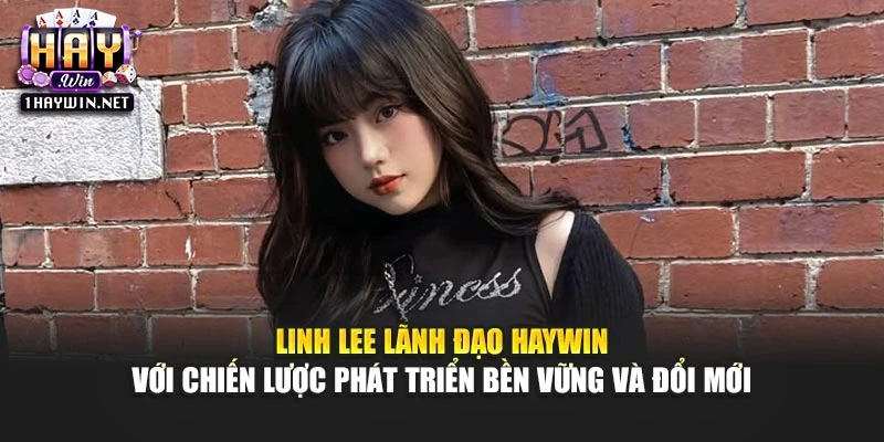 Linh Lee lãnh đạo Haywin với chiến lược phát triển bền vững và đổi mới