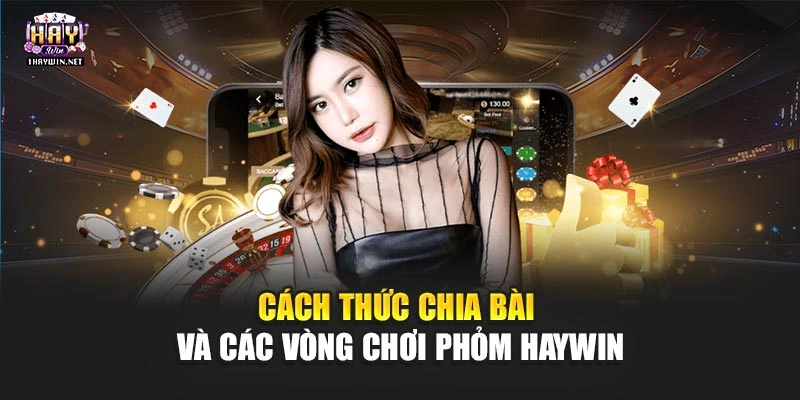 Cách thức chia bài và các vòng chơi Phỏm Haywin