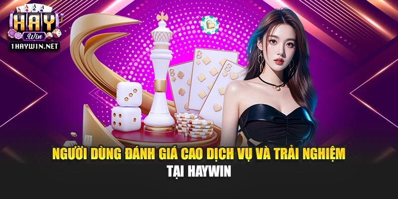 Người dùng đánh giá cao dịch vụ và trải nghiệm tại Haywin