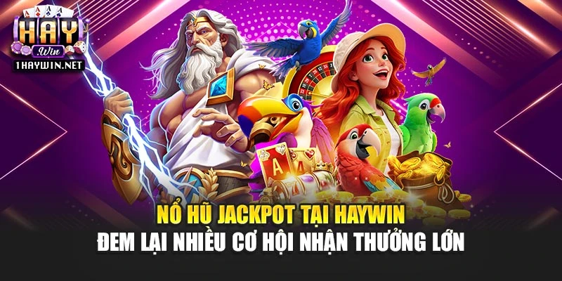 Nổ hũ jackpot tại Haywin đem lại nhiều cơ hội nhận thưởng lớn