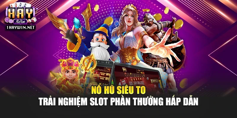 Nổ Hũ Siêu To – Trải Nghiệm Slot Phần Thưởng Hấp Dẫn