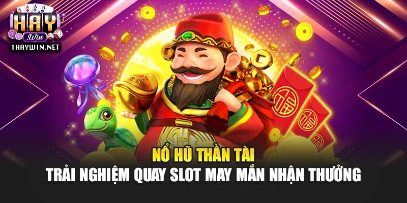 Nổ Hũ Thần Tài – Trải Nghiệm Quay Slot May Mắn Nhận Thưởng
