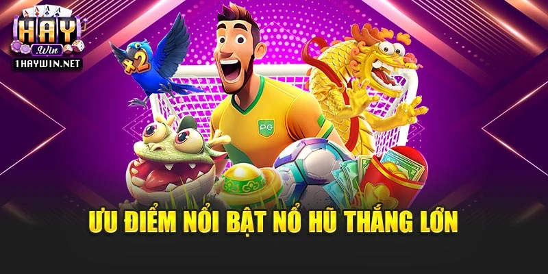 Ưu điểm nổi bật nổ hũ thắng lớn